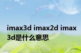 imax3d imax2d imax3d是什么意思