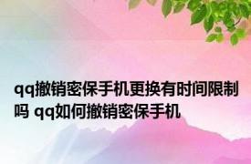 qq撤销密保手机更换有时间限制吗 qq如何撤销密保手机