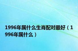 1996年属什么生肖配对最好（1996年属什么）