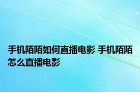 手机陌陌如何直播电影 手机陌陌怎么直播电影