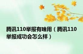 腾讯110举报有啥用（腾讯110举报成功会怎么样）