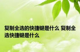 复制全选的快捷键是什么 复制全选快捷键是什么