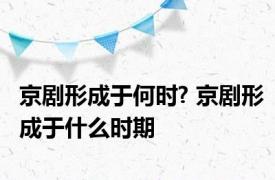 京剧形成于何时? 京剧形成于什么时期