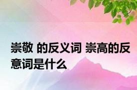 崇敬 的反义词 崇高的反意词是什么