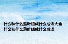 什么秋什么落叶组成什么成语大全 什么秋什么落叶组成什么成语