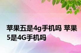 苹果五是4g手机吗 苹果5是4G手机吗