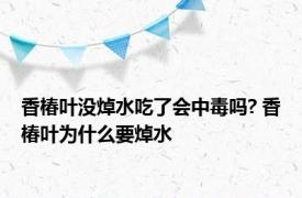 香椿叶没焯水吃了会中毒吗? 香椿叶为什么要焯水