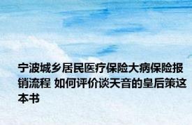 宁波城乡居民医疗保险大病保险报销流程 如何评价谈天音的皇后策这本书