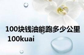 100块钱油能跑多少公里 100kuai 