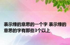 表示绿的意思的一个字 表示绿的意思的字有那些3个以上