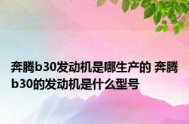 奔腾b30发动机是哪生产的 奔腾b30的发动机是什么型号