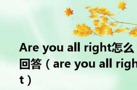 Are you all right怎么回答（are you all right）