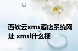 西软云xms酒店系统网址 xmsl什么梗