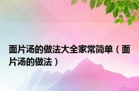 面片汤的做法大全家常简单（面片汤的做法）