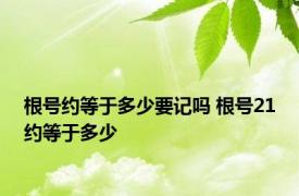 根号约等于多少要记吗 根号21约等于多少