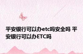 平安银行可以办etc吗安全吗 平安银行可以办ETC吗