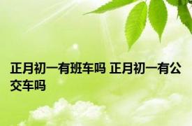 正月初一有班车吗 正月初一有公交车吗