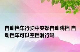 自动挡车行驶中突然自动跳档 自动挡车可以空挡滑行吗