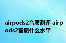 airpods2音质测评 airpods2音质什么水平