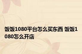 饭饭1080平台怎么买东西 饭饭1080怎么开店