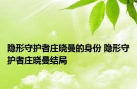 隐形守护者庄晓曼的身份 隐形守护者庄晓曼结局