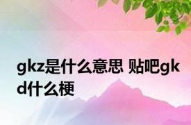 gkz是什么意思 贴吧gkd什么梗