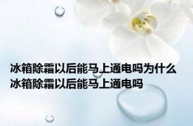 冰箱除霜以后能马上通电吗为什么 冰箱除霜以后能马上通电吗