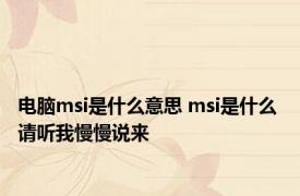 电脑msi是什么意思 msi是什么 请听我慢慢说来