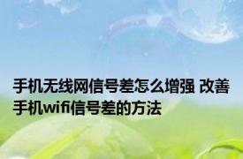 手机无线网信号差怎么增强 改善手机wifi信号差的方法