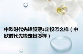 中欧时代先锋股票a定投怎么样（中欧时代先锋定投怎样）