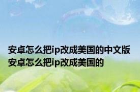 安卓怎么把ip改成美国的中文版 安卓怎么把ip改成美国的