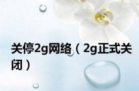 关停2g网络（2g正式关闭）