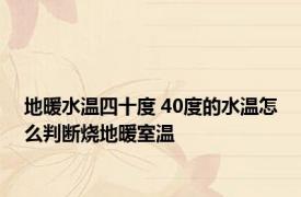 地暖水温四十度 40度的水温怎么判断烧地暖室温