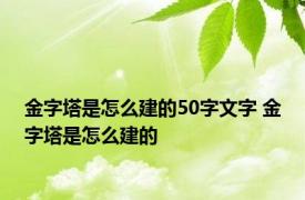 金字塔是怎么建的50字文字 金字塔是怎么建的