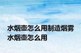 水烟壶怎么用制造烟雾 水烟壶怎么用