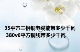 35平方三相铜电缆能带多少千瓦 380v6平方铜线带多少千瓦