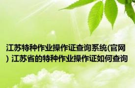 江苏特种作业操作证查询系统(官网) 江苏省的特种作业操作证如何查询