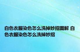 白色衣服染色怎么洗掉妙招图解 白色衣服染色怎么洗掉妙招