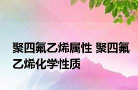 聚四氟乙烯属性 聚四氟乙烯化学性质