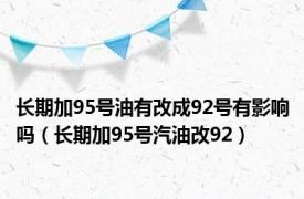 长期加95号油有改成92号有影响吗（长期加95号汽油改92）