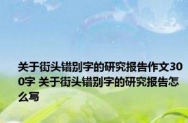 关于街头错别字的研究报告作文300字 关于街头错别字的研究报告怎么写