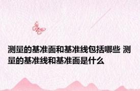 测量的基准面和基准线包括哪些 测量的基准线和基准面是什么