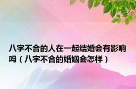 八字不合的人在一起结婚会有影响吗（八字不合的婚姻会怎样）