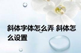 斜体字体怎么弄 斜体怎么设置