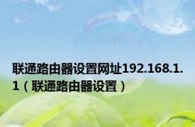 联通路由器设置网址192.168.1.1（联通路由器设置）