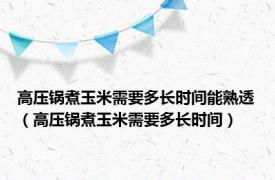 高压锅煮玉米需要多长时间能熟透（高压锅煮玉米需要多长时间）