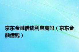 京东金融借钱利息高吗（京东金融借钱）