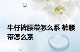 牛仔裤腰带怎么系 裤腰带怎么系