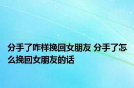 分手了咋样挽回女朋友 分手了怎么挽回女朋友的话