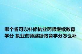 哪个省可以补修执业药师继续教育学分 执业药师继续教育学分怎么补